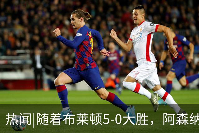 热闻|随着布莱顿5-0大胜，阿森纳小胜，曼联战平，英超最新积分榜出炉
