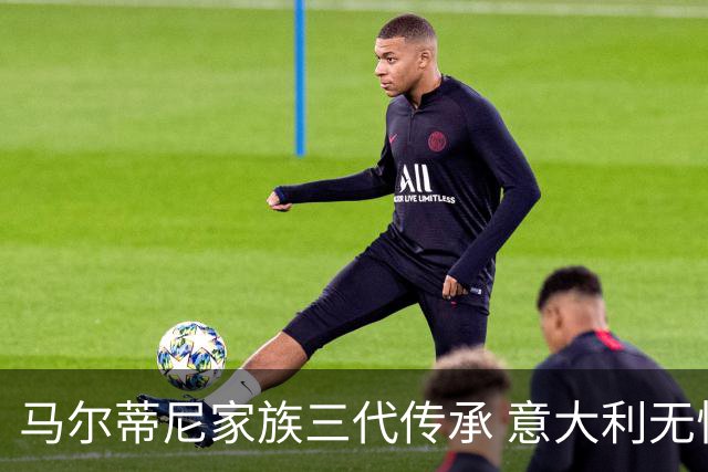 马尔蒂尼家族三代传承 意大利无惧劲敌盼3连胜