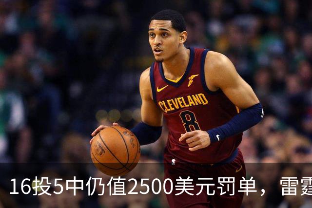 16投5中仍值2500美元罚单，雷霆揭幕战赢26分